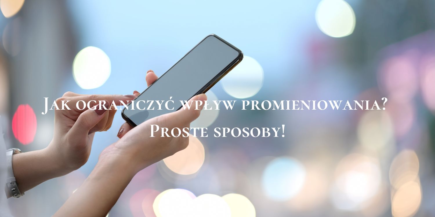 Jak ograniczyć wpływ promieniowania? Proste sposoby!